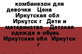 комбинезон для девочки › Цена ­ 1 500 - Иркутская обл., Иркутск г. Дети и материнство » Детская одежда и обувь   . Иркутская обл.,Иркутск г.